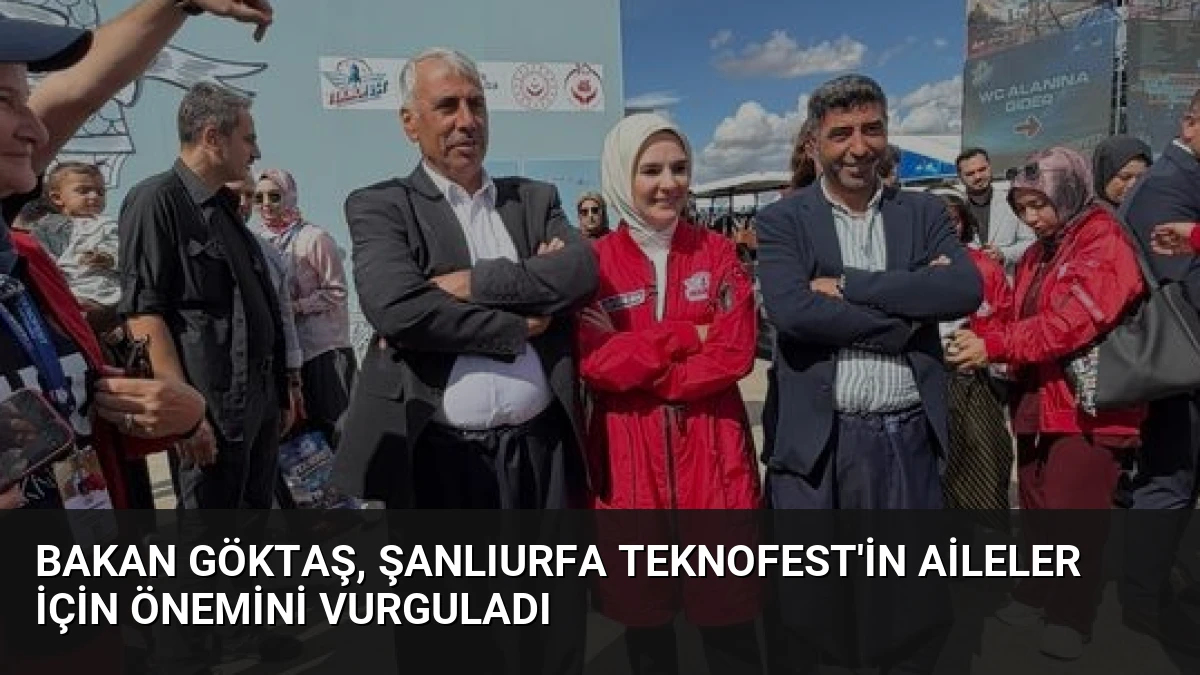 Bakan Göktaş, Şanlıurfa TEKNOFEST’in Aileler İçin Önemini Vurguladı