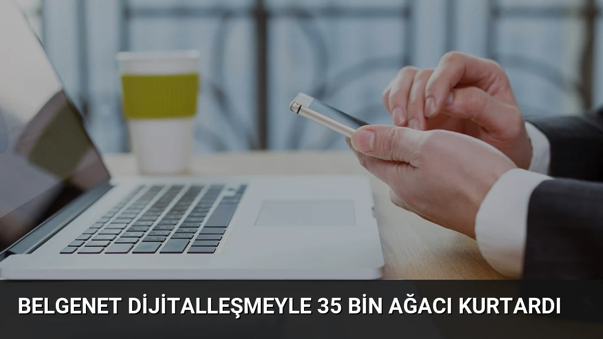 BelgeNet Dijitalleşmeyle 35 Bin Ağacı Kurtardı
