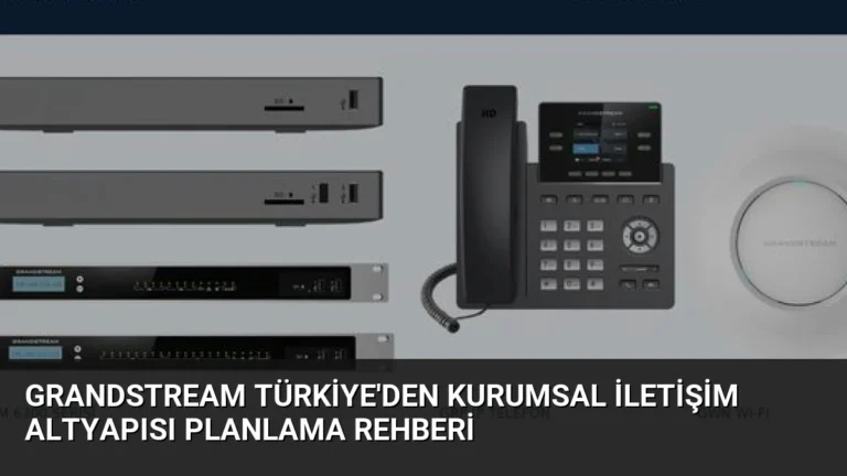 Grandstream Türkiye’den Kurumsal İletişim Altyapısı Planlama Rehberi
