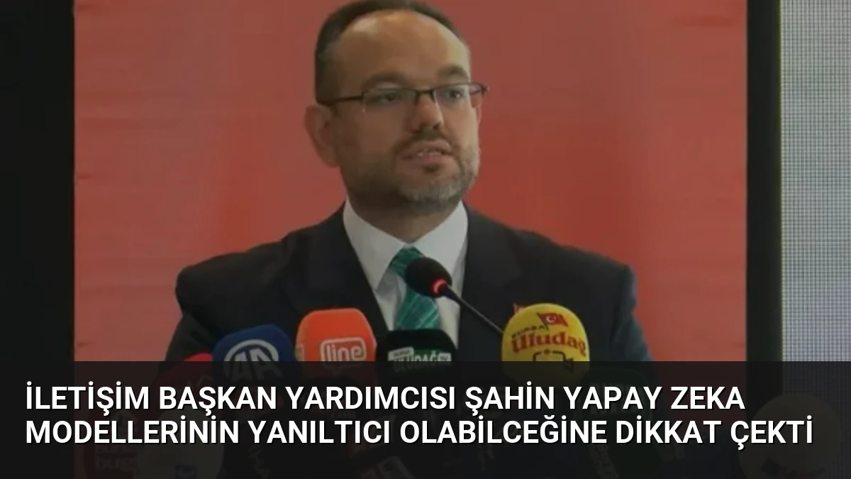 İletişim Başkan Yardımcısı Şahin Yapay Zeka Modellerinin Yanıltıcı Olabilceğine Dikkat Çekti