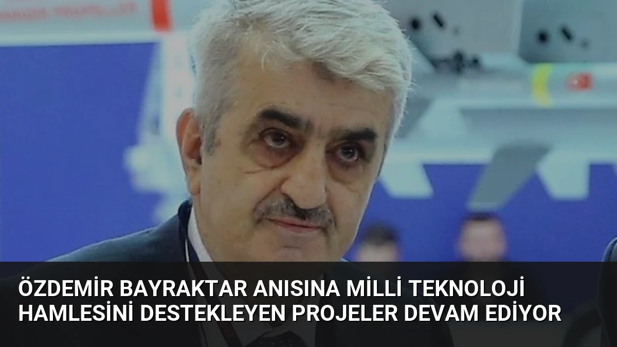 Özdemir Bayraktar Anısına Milli Teknoloji Hamlesini Destekleyen Projeler Devam Ediyor