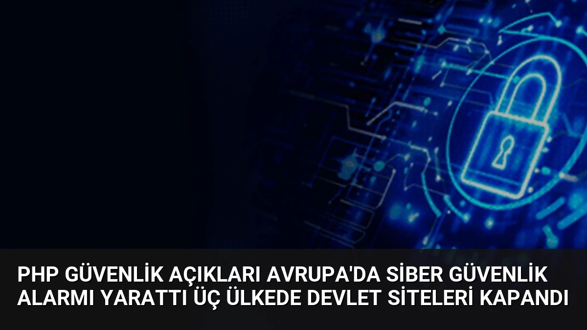 PHP Güvenlik Açıkları Avrupa’da Siber Güvenlik Alarmı Yarattı Üç Ülkede Devlet Siteleri Kapandı