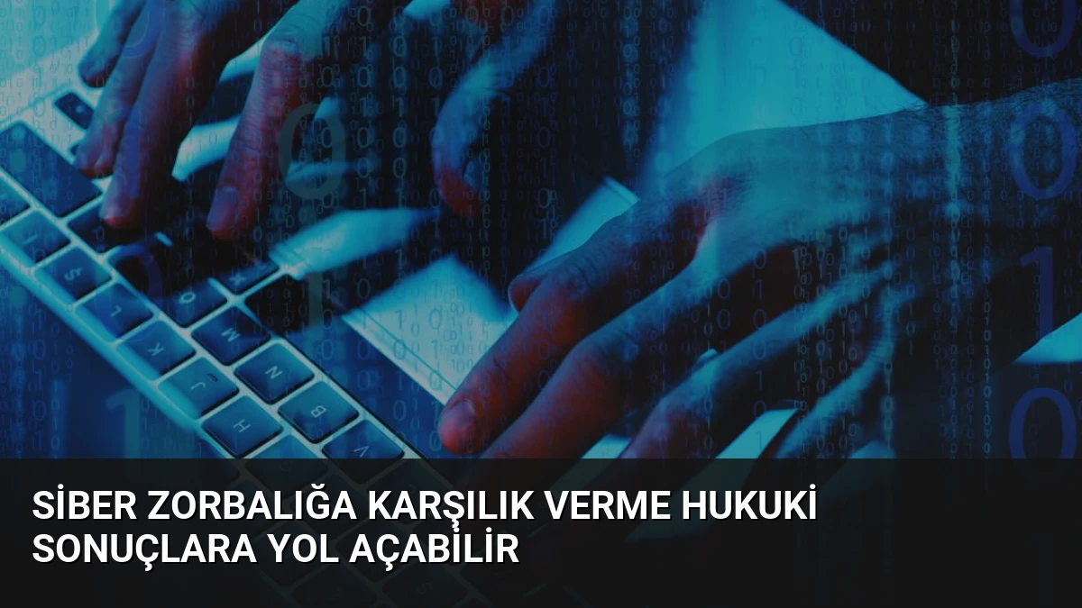 Siber Zorbalığa Karşılık Verme Hukuki Sonuçlara Yol Açabilir