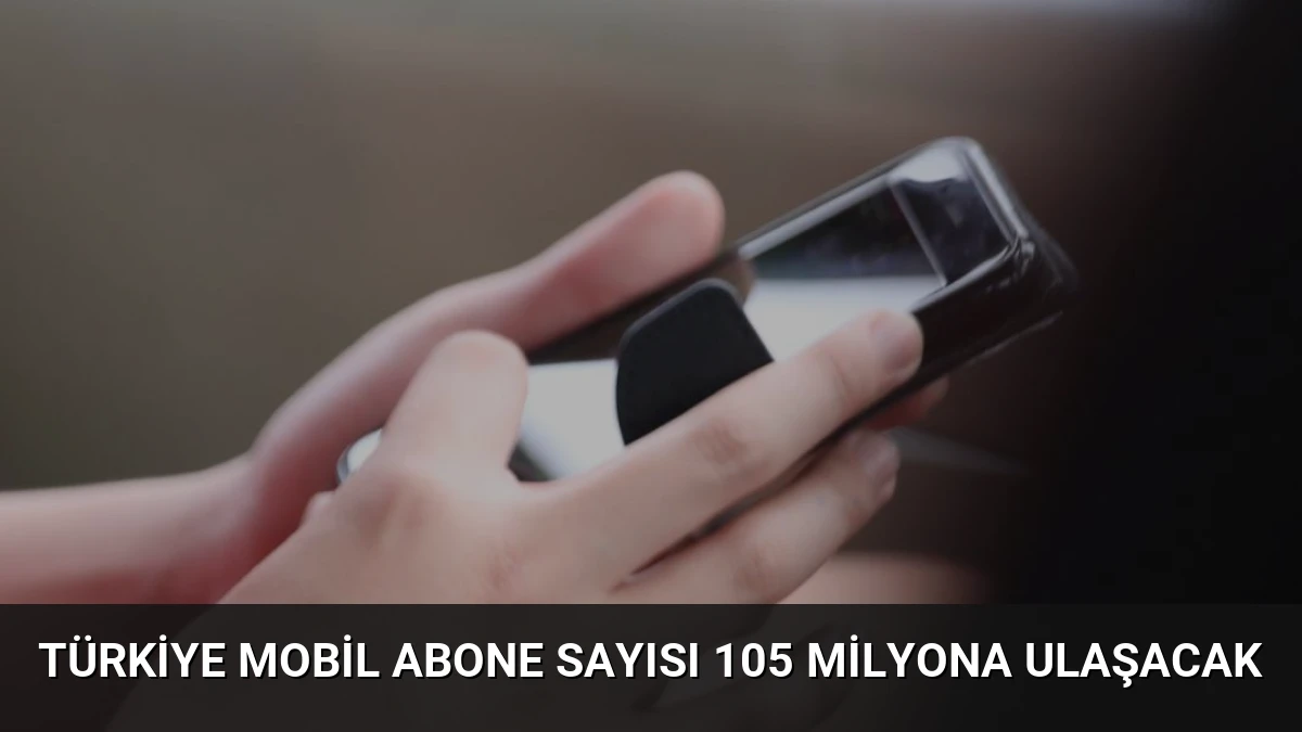 Türkiye Mobil Abone Sayısı 105 Milyona Ulaşacak