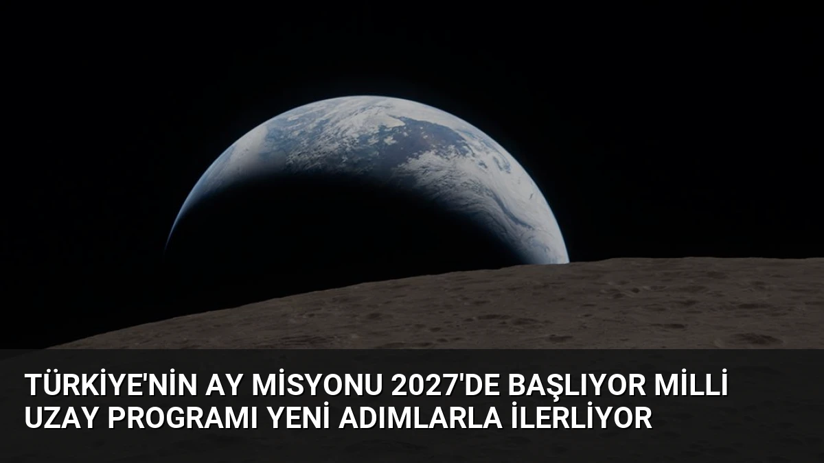 Türkiye’nin Ay Misyonu 2027’de Başlıyor Milli Uzay Programı Yeni Adımlarla İlerliyor
