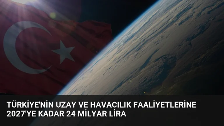 Türkiye’nin Uzay ve Havacılık Faaliyetlerine 2027’ye Kadar 24 Milyar Lira